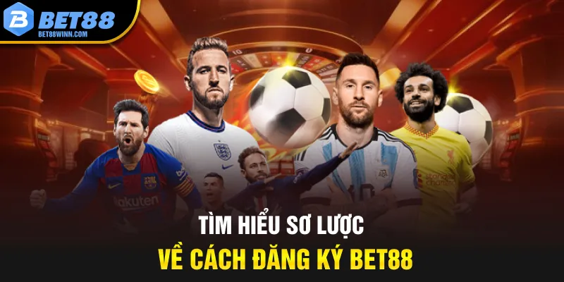 Tìm hiểu sơ lược về cách đăng ký Bet88