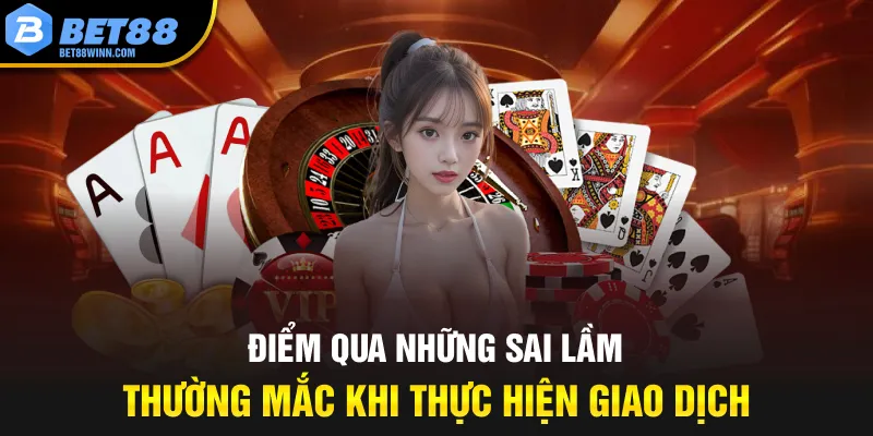 Điểm qua những sai lầm thường mắc khi thực hiện giao dịch