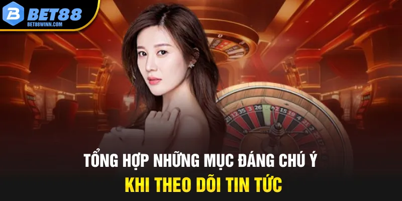 Tổng hợp những mục đáng chú ý khi theo dõi tin tức